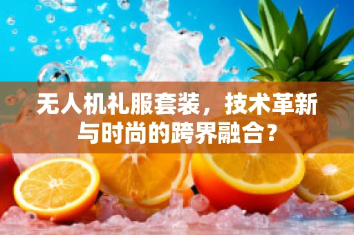 无人机礼服套装，技术革新与时尚的跨界融合？
