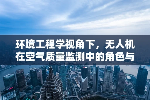 环境工程学视角下，无人机在空气质量监测中的角色与挑战