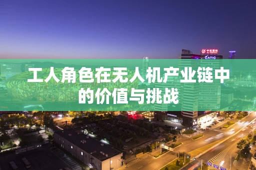 工人角色在无人机产业链中的价值与挑战