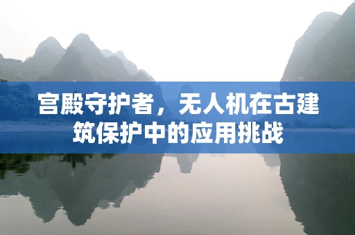 宫殿守护者，无人机在古建筑保护中的应用挑战