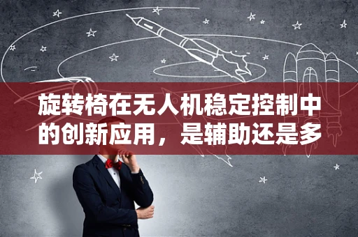 旋转椅在无人机稳定控制中的创新应用，是辅助还是多余？