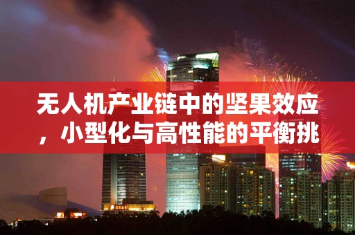 无人机产业链中的坚果效应，小型化与高性能的平衡挑战