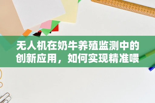 无人机在奶牛养殖监测中的创新应用，如何实现精准喂养与健康管理？