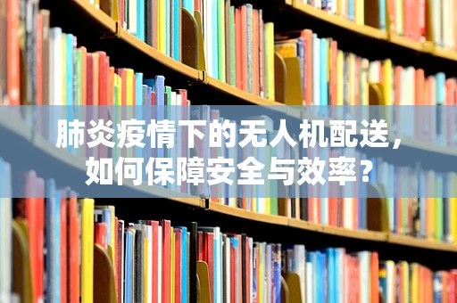 肺炎疫情下的无人机配送，如何保障安全与效率？
