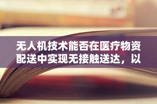 无人机技术能否在医疗物资配送中实现无接触送达，以减少阴道炎等传染病的传播风险？