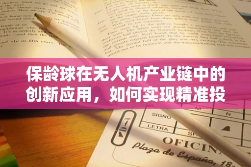 保龄球在无人机产业链中的创新应用，如何实现精准投放与回收？