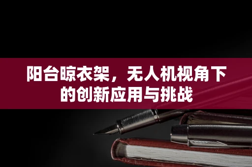 阳台晾衣架，无人机视角下的创新应用与挑战