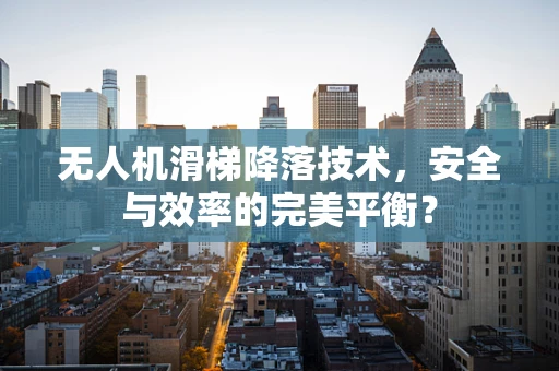 无人机滑梯降落技术，安全与效率的完美平衡？