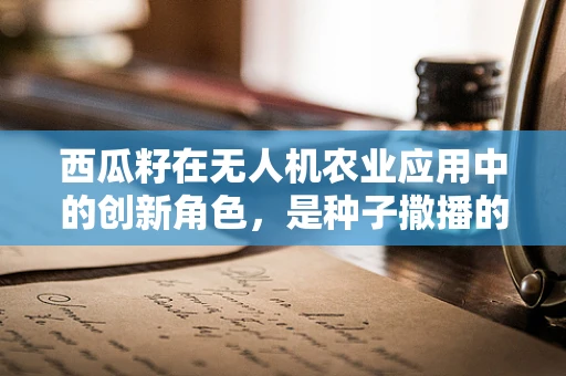 西瓜籽在无人机农业应用中的创新角色，是种子撒播的未来吗？