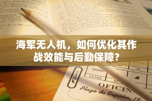 海军无人机，如何优化其作战效能与后勤保障？