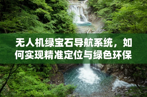 无人机绿宝石导航系统，如何实现精准定位与绿色环保的双重目标？