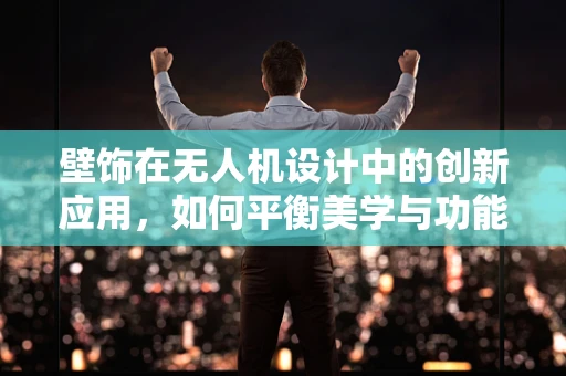 壁饰在无人机设计中的创新应用，如何平衡美学与功能？