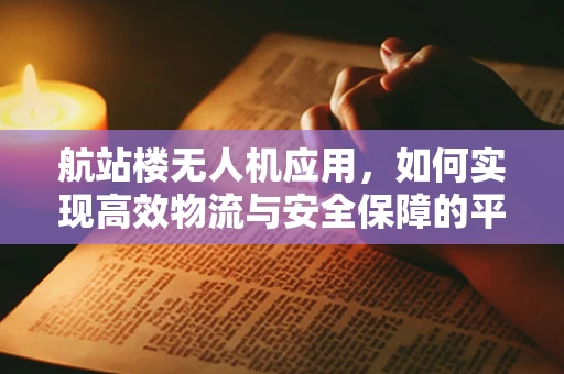 航站楼无人机应用，如何实现高效物流与安全保障的平衡？