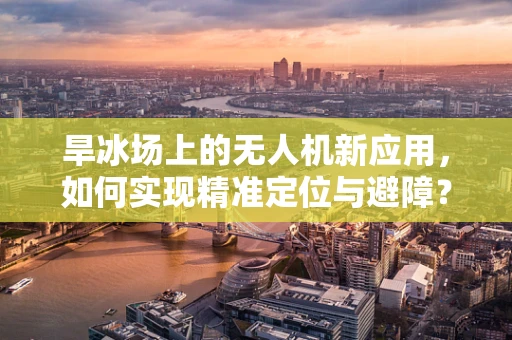 旱冰场上的无人机新应用，如何实现精准定位与避障？