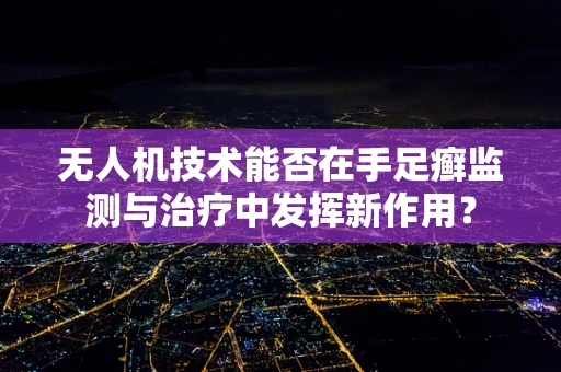 无人机技术能否在手足癣监测与治疗中发挥新作用？