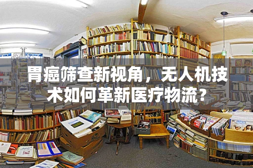 胃癌筛查新视角，无人机技术如何革新医疗物流？