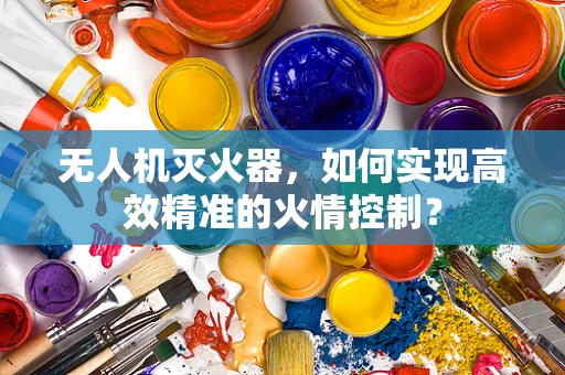 无人机灭火器，如何实现高效精准的火情控制？