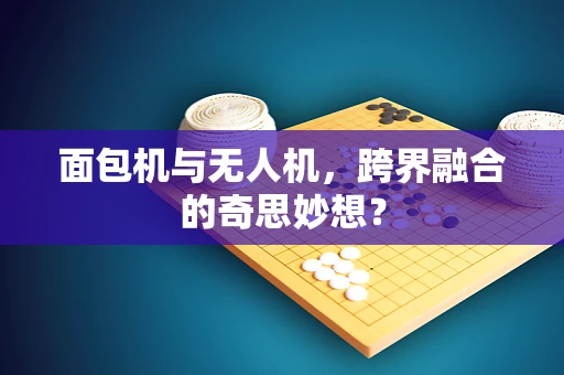 面包机与无人机，跨界融合的奇思妙想？