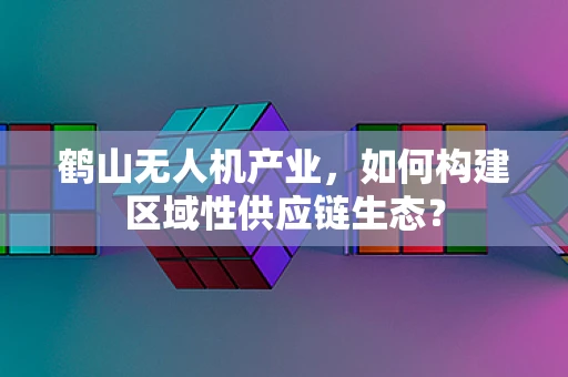 鹤山无人机产业，如何构建区域性供应链生态？