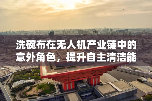 洗碗布在无人机产业链中的意外角色，提升自主清洁能力的创新应用？