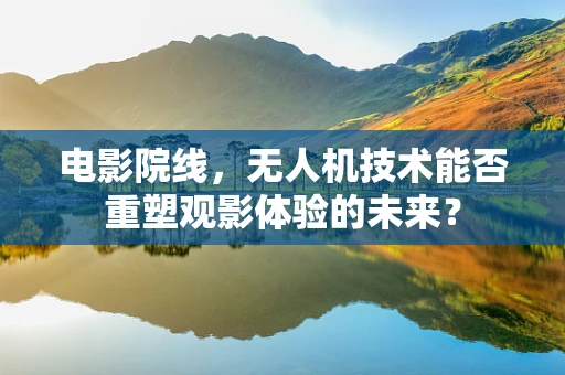 电影院线，无人机技术能否重塑观影体验的未来？