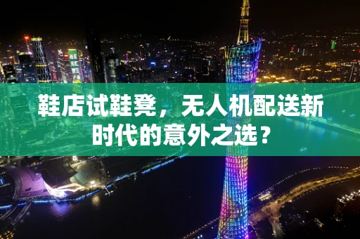 鞋店试鞋凳，无人机配送新时代的意外之选？
