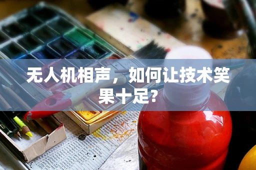 无人机相声，如何让技术笑果十足？
