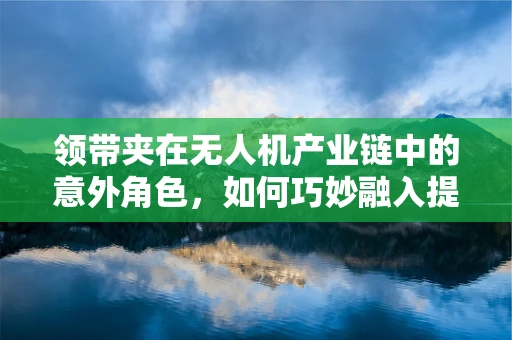 领带夹在无人机产业链中的意外角色，如何巧妙融入提升安全性能？