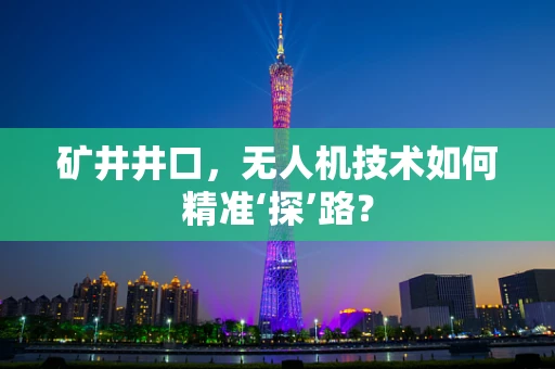 矿井井口，无人机技术如何精准‘探’路？