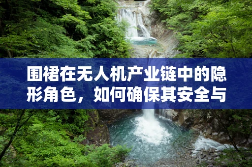 围裙在无人机产业链中的隐形角色，如何确保其安全与高效？