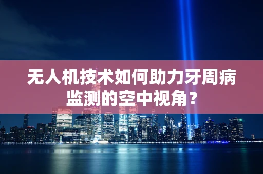 无人机技术如何助力牙周病监测的空中视角？