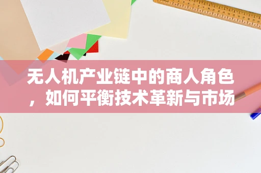无人机产业链中的商人角色，如何平衡技术革新与市场需求的桥梁？