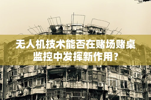 无人机技术能否在赌场赌桌监控中发挥新作用？