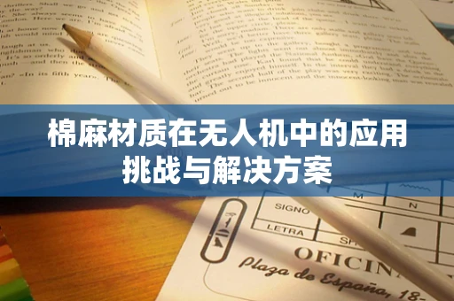 棉麻材质在无人机中的应用挑战与解决方案