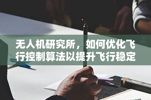 无人机研究所，如何优化飞行控制算法以提升飞行稳定性？