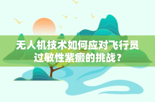 无人机技术如何应对飞行员过敏性紫癜的挑战？