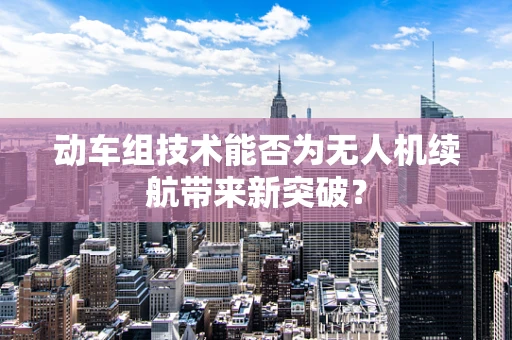 动车组技术能否为无人机续航带来新突破？