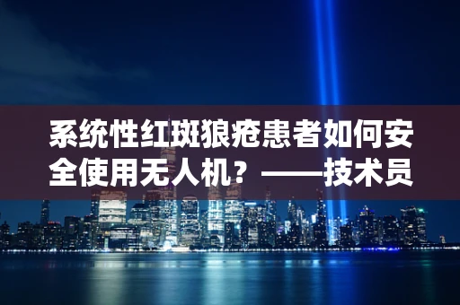 系统性红斑狼疮患者如何安全使用无人机？——技术员的专业视角
