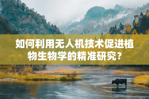如何利用无人机技术促进植物生物学的精准研究？