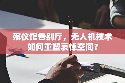 殡仪馆告别厅，无人机技术如何重塑哀悼空间？