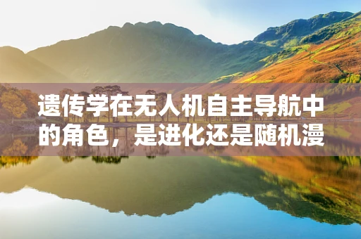 遗传学在无人机自主导航中的角色，是进化还是随机漫步？