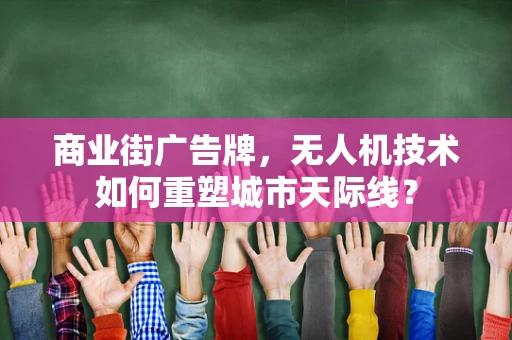 商业街广告牌，无人机技术如何重塑城市天际线？