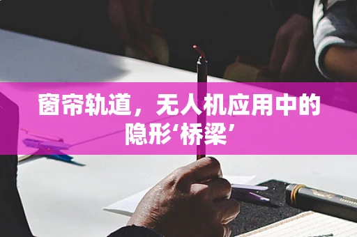 窗帘轨道，无人机应用中的隐形‘桥梁’