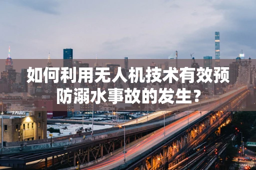 如何利用无人机技术有效预防溺水事故的发生？