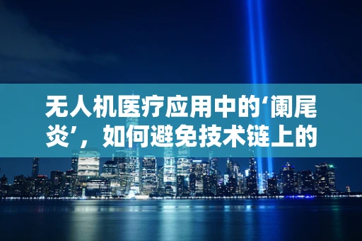 无人机医疗应用中的‘阑尾炎’，如何避免技术链上的意外切除？