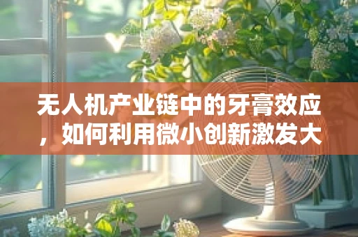 无人机产业链中的牙膏效应，如何利用微小创新激发大变革？