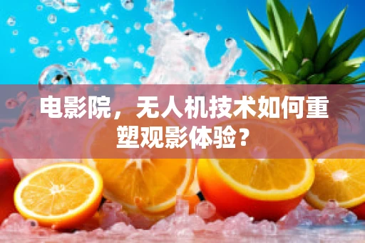 电影院，无人机技术如何重塑观影体验？