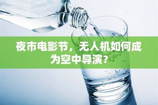 夜市电影节，无人机如何成为空中导演？