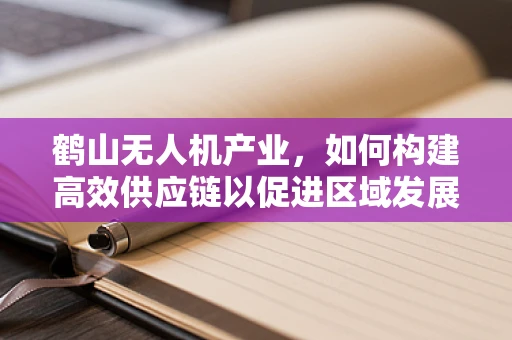 鹤山无人机产业，如何构建高效供应链以促进区域发展？