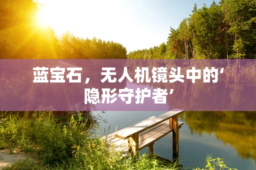 蓝宝石，无人机镜头中的‘隐形守护者’